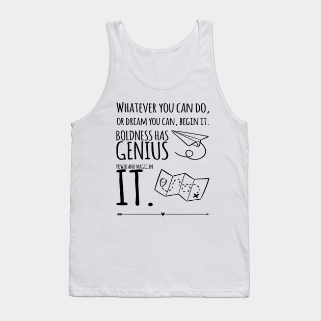 whatever you can do, or dream you can, begin it. boldness has genius power and magic in it. Tank Top by Sunshineisinmysoul